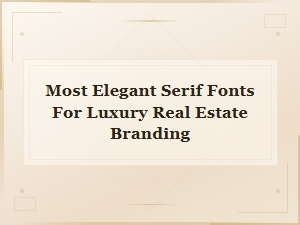 Most Elegant Serif Fonts for Luxury Real Estate Branding